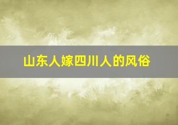 山东人嫁四川人的风俗