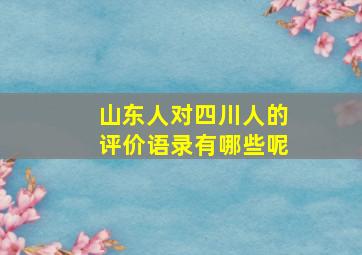 山东人对四川人的评价语录有哪些呢