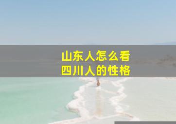 山东人怎么看四川人的性格