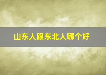 山东人跟东北人哪个好