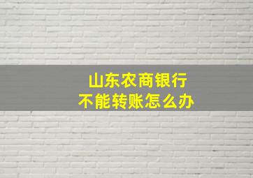 山东农商银行不能转账怎么办