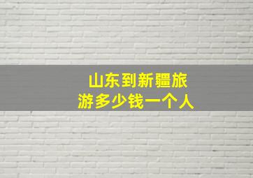 山东到新疆旅游多少钱一个人