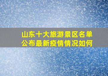 山东十大旅游景区名单公布最新疫情情况如何