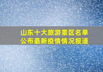 山东十大旅游景区名单公布最新疫情情况报道