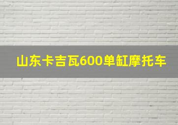 山东卡吉瓦600单缸摩托车