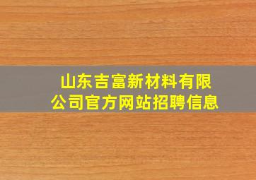 山东吉富新材料有限公司官方网站招聘信息