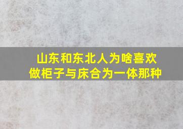 山东和东北人为啥喜欢做柜子与床合为一体那种