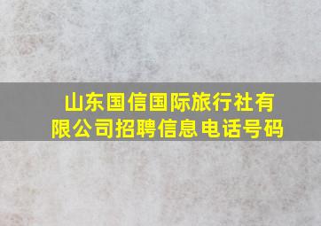 山东国信国际旅行社有限公司招聘信息电话号码