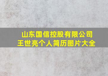 山东国信控股有限公司王世亮个人简历图片大全