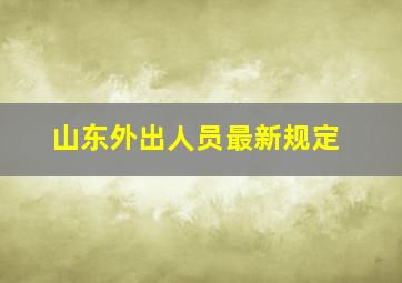 山东外出人员最新规定