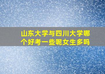 山东大学与四川大学哪个好考一些呢女生多吗