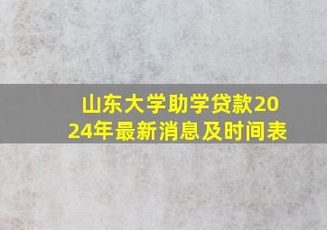 山东大学助学贷款2024年最新消息及时间表