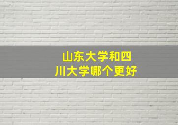 山东大学和四川大学哪个更好