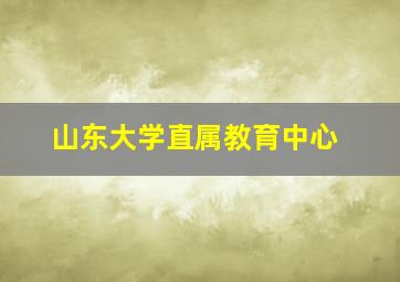 山东大学直属教育中心