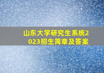 山东大学研究生系统2023招生简章及答案