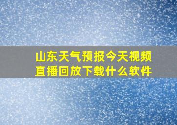 山东天气预报今天视频直播回放下载什么软件