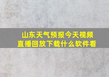 山东天气预报今天视频直播回放下载什么软件看