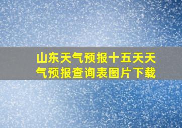 山东天气预报十五天天气预报查询表图片下载