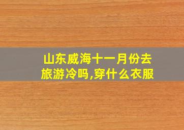 山东威海十一月份去旅游冷吗,穿什么衣服