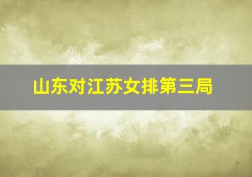 山东对江苏女排第三局