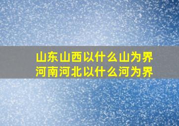 山东山西以什么山为界河南河北以什么河为界