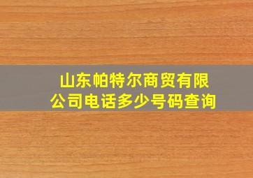 山东帕特尔商贸有限公司电话多少号码查询