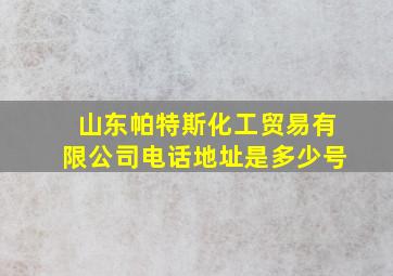 山东帕特斯化工贸易有限公司电话地址是多少号