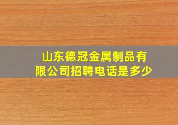 山东德冠金属制品有限公司招聘电话是多少