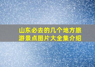 山东必去的几个地方旅游景点图片大全集介绍