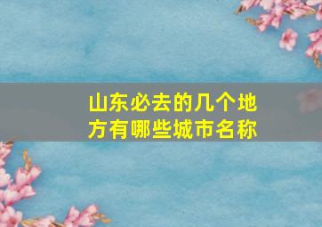 山东必去的几个地方有哪些城市名称