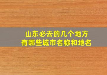 山东必去的几个地方有哪些城市名称和地名