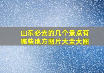 山东必去的几个景点有哪些地方图片大全大图