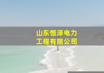 山东恒泽电力工程有限公司