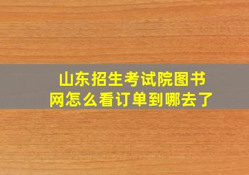 山东招生考试院图书网怎么看订单到哪去了