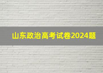 山东政治高考试卷2024题