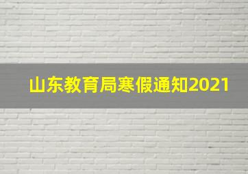 山东教育局寒假通知2021