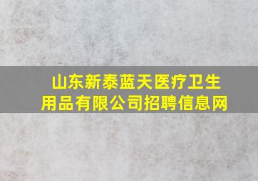 山东新泰蓝天医疗卫生用品有限公司招聘信息网