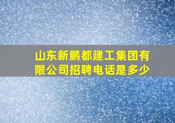 山东新鹏都建工集团有限公司招聘电话是多少