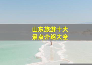 山东旅游十大景点介绍大全