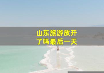 山东旅游放开了吗最后一天