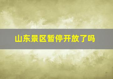 山东景区暂停开放了吗