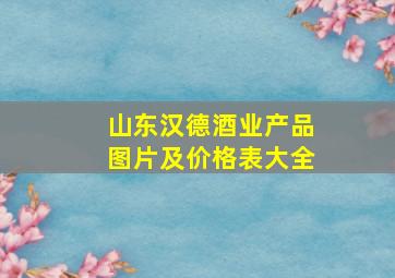 山东汉德酒业产品图片及价格表大全