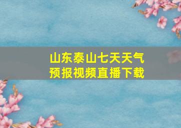 山东泰山七天天气预报视频直播下载