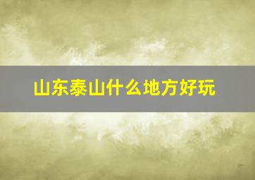 山东泰山什么地方好玩