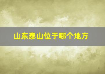 山东泰山位于哪个地方