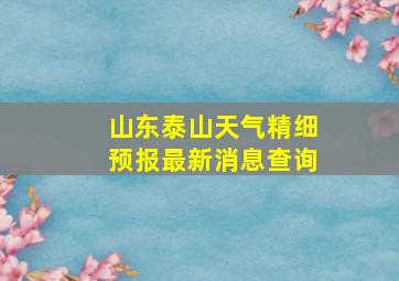 山东泰山天气精细预报最新消息查询