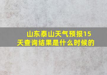 山东泰山天气预报15天查询结果是什么时候的