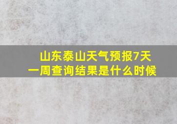 山东泰山天气预报7天一周查询结果是什么时候