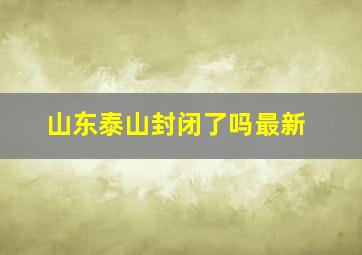 山东泰山封闭了吗最新