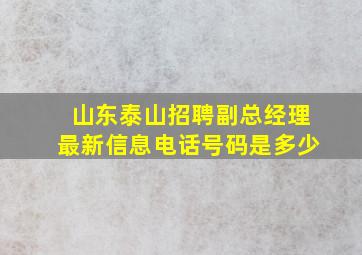 山东泰山招聘副总经理最新信息电话号码是多少